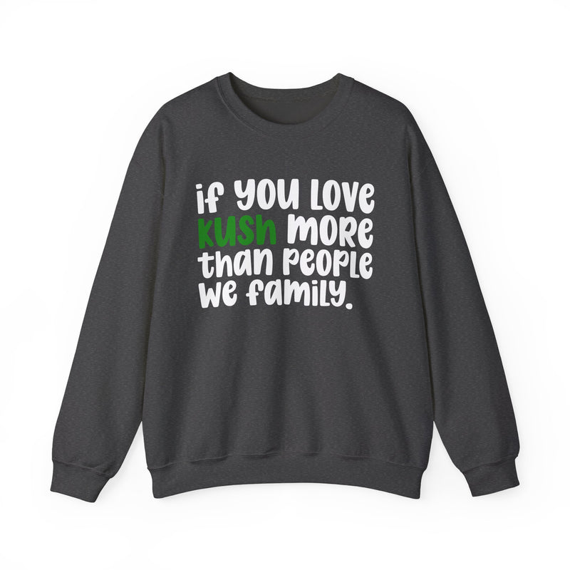 If You Love Kush More Than People We Family — Sweatshirt alternate view 7: if you love KUSH more than people we family. — white rounded lettering with KUSH in green. Street Talk Designs mood statement apparel.