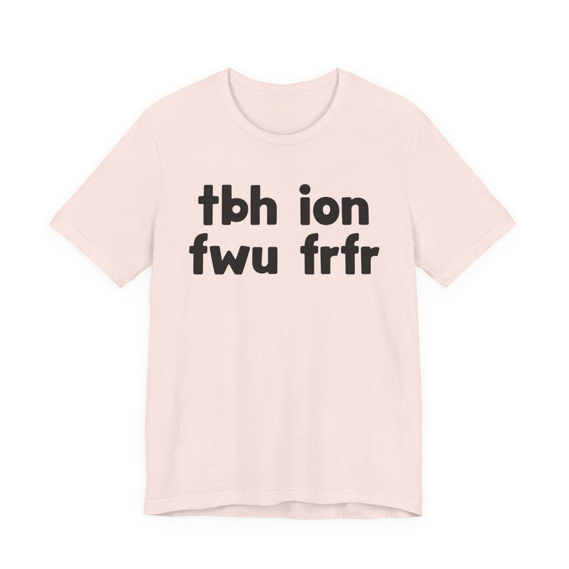 tbh ion fwu frfr (To be Honest I Don't Fuck Wit You For Real For Real) - Bold Declaration T-Shirt