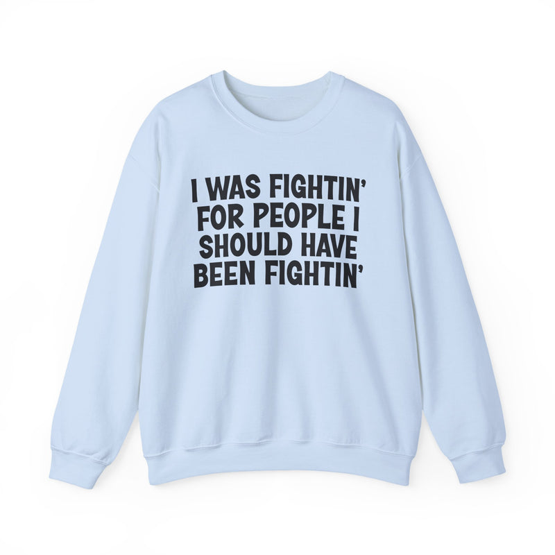 I Was Fightin' For People I Should Have Been Fightin' - Sweatshirt