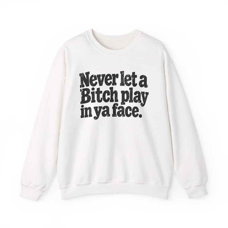 Never Let A Bitch Play In Ya Face -Street Motivational Sweatshirt