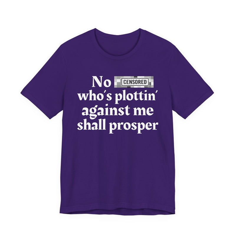 No Bitch Who's Plottin' Against Me Shall Prosper — T-Shirt