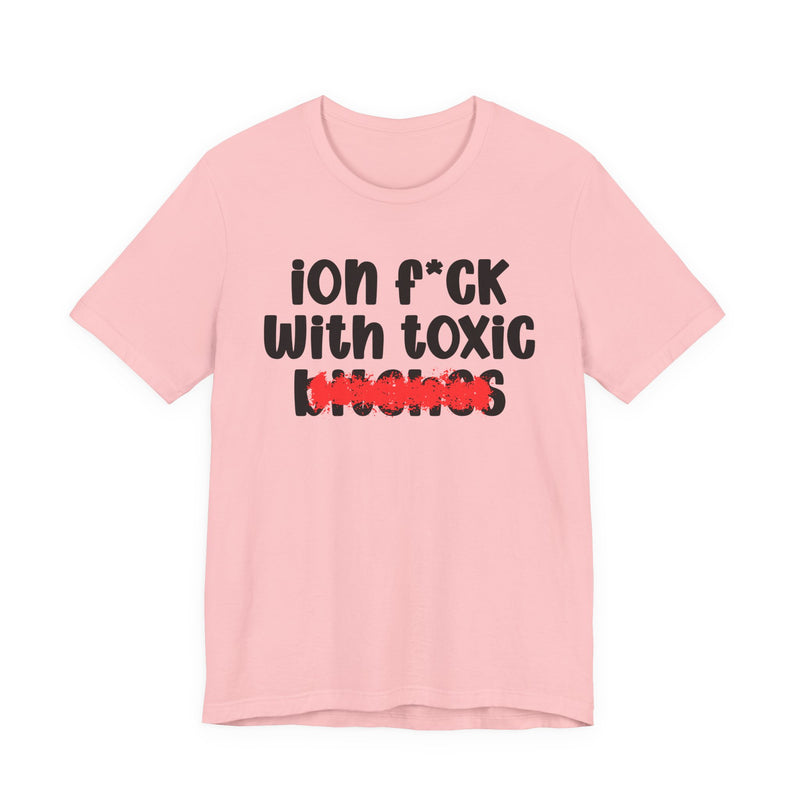 ION (I Don't) FUCK WITH TOXIC BITCHES — Bold Sarcastic Graphic T-Shirt