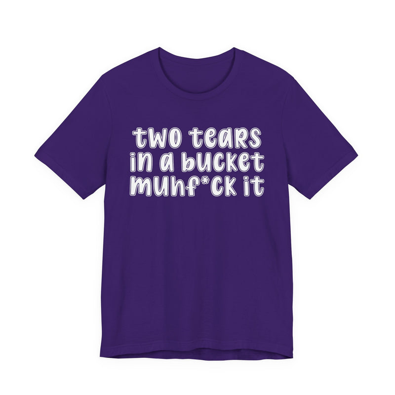 two tears in a bucket muhf*ck it - Funny Sarcastic Tee
