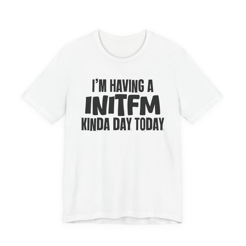 I'm Having a Initfm Kinda Day Today - Humorous Mood T-Shirt