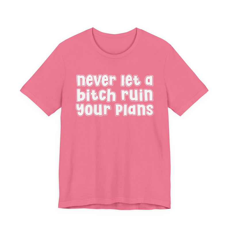 Never Let A Bitch Ruin Your Plans-Motivational Declaration T-shirt