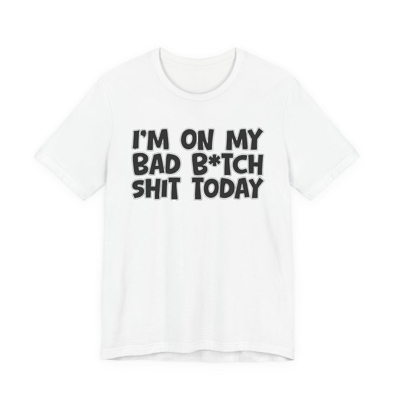 I'm On My Bad Bitch Shit Today - T- shirt