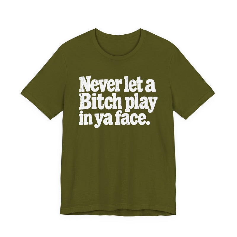 Never let a Bitch Play In Ya Face -Street Motivational T-Shirt
