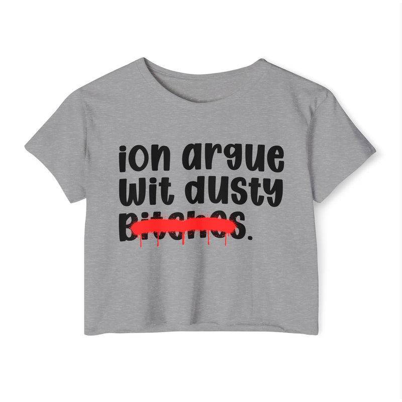 ION (I Don't) Argue Wit Dusty Bitches — Funny Sassy Statement Crop Top