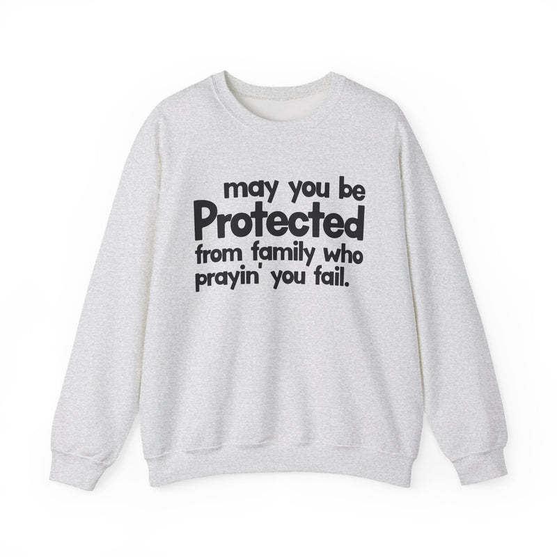 May You Be Protected From Family Who Prayin' You Fail — Sweatshirt alternate view 4: MAY YOU BE PROTECTED FROM FAMILY WHO PRAYIN' YOU FAIL in bold statement lettering. Street Talk Designs protection statement apparel.