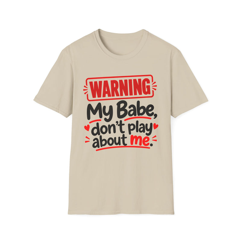 Warning — My Babe Don’t Play About Me — T-Shirt front view: lettering reading 'WARNING MY BABE DON'T PLAY ABOUT ME'. Street Talk Designs family statement apparel.