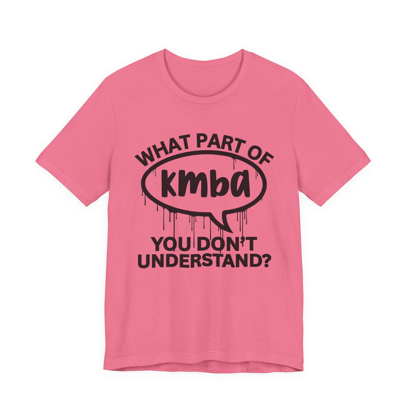 What Part of KMBA You Don't Understand? T-Shirt