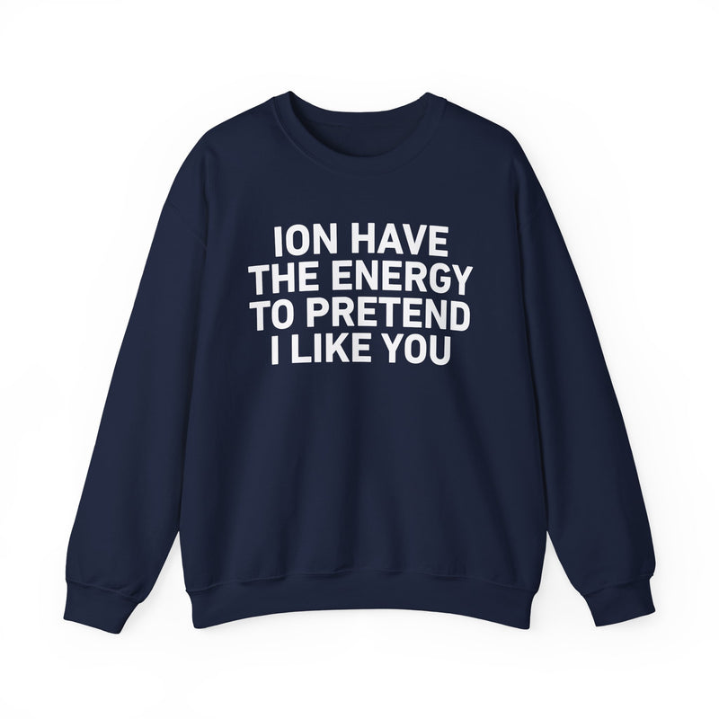 ION Have the Energy to Pretend I Like You - Bold Expression Statement Sweatshirt