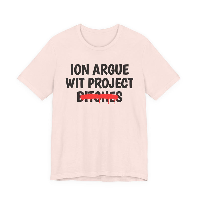Soft Pink t-shirt with black stacked uppercase "ION ARGUE WIT PROJECT BITCHES" lettering, "BITCHES" crossed by a red spray-paint strike with drips, front flat-lay view.