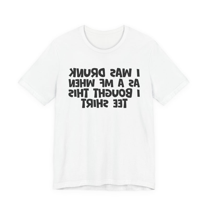 I Was Drunk As A MF When I Bought This T-Shirt —— Funny Drunk T-Shirt