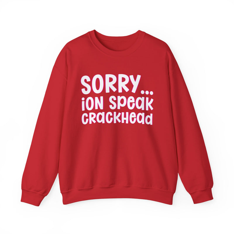 Sorry ION Speak Crackhead — Sweatshirt alternate view 16: SORRY ION SPEAK CRACKHEAD in bold statement lettering. Street Talk Designs humor statement apparel.
