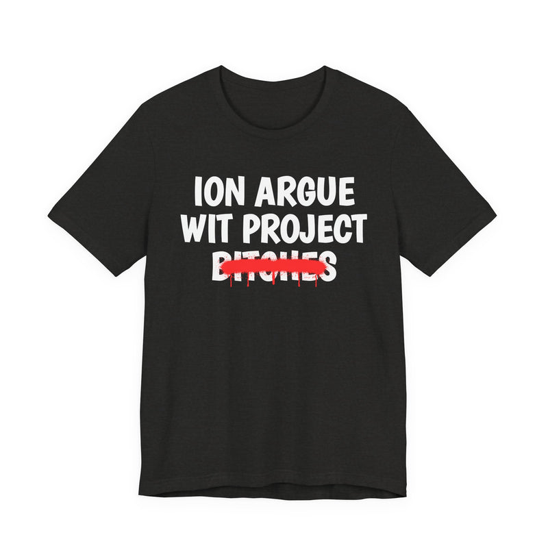 Black Heather t-shirt with white stacked uppercase "ION ARGUE WIT PROJECT BITCHES" lettering, "BITCHES" crossed by a red spray-paint strike with drips, front flat-lay view.
