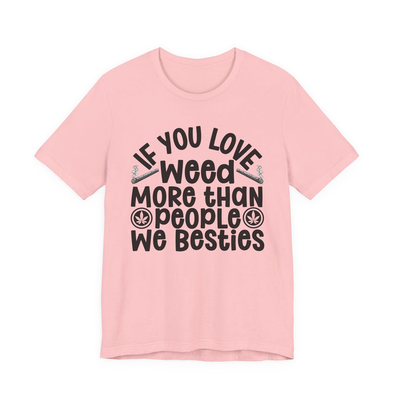 Tee with white block lettering reading IF YOU LOVE WEED MORE THAN PEOPLE WE BESTIES, alternate view 12. Street Talk Designs 420 friendly statement apparel.