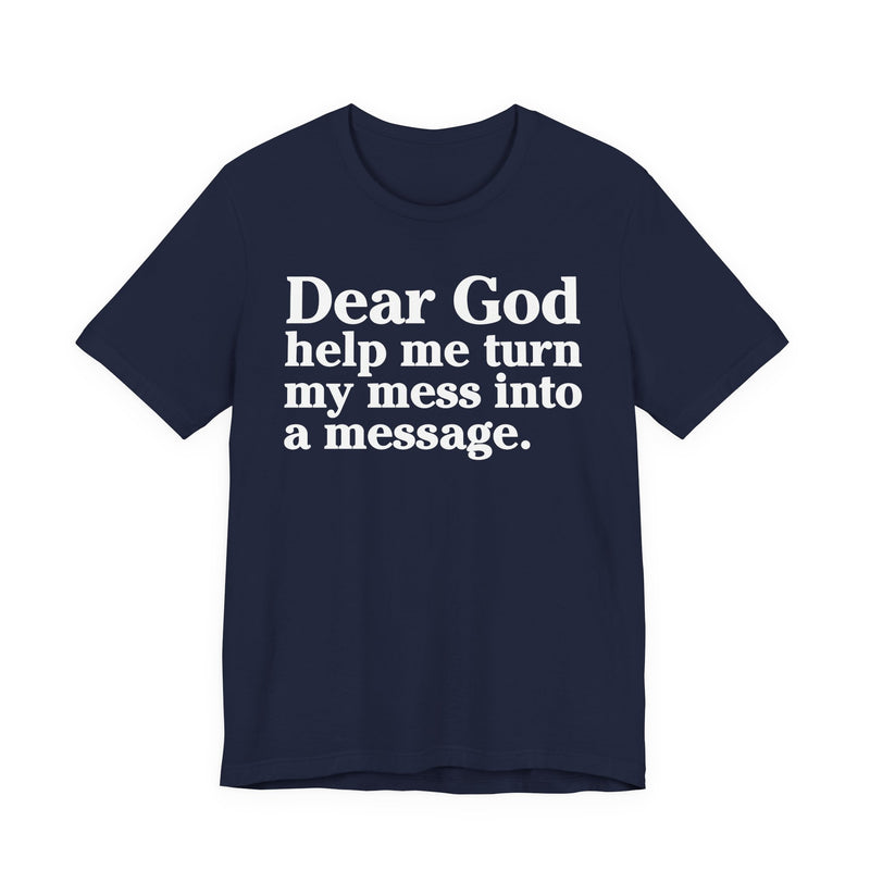 Dear God Help Me Turn My Mess Into A Message—— Positive Christian T-Shirt