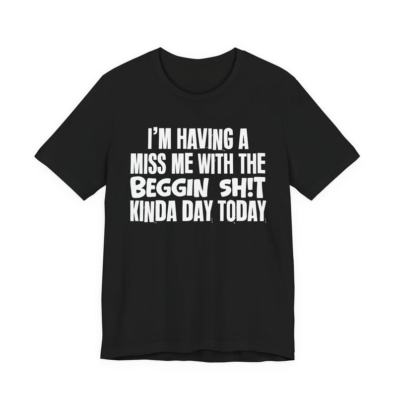 I'm Having A Miss Me With The Beggin Shit Kinda Day Today — Humorous Bold Mood T-Shirt