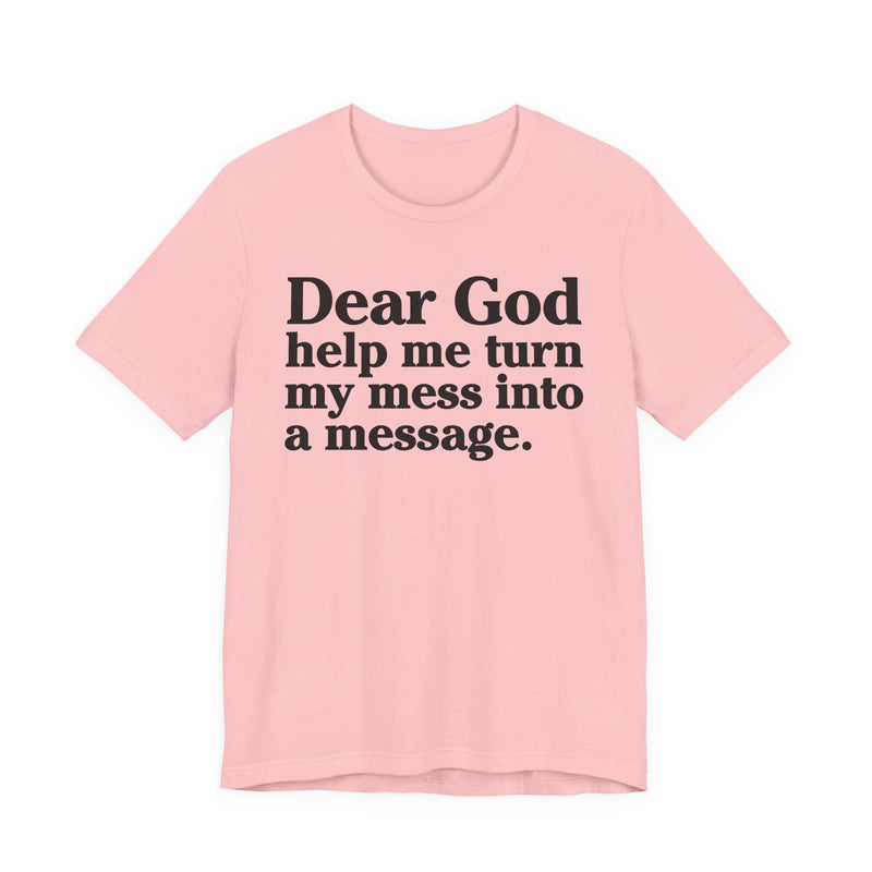 Dear God Help Me Turn My Mess Into A Message—— Positive Christian T-Shirt