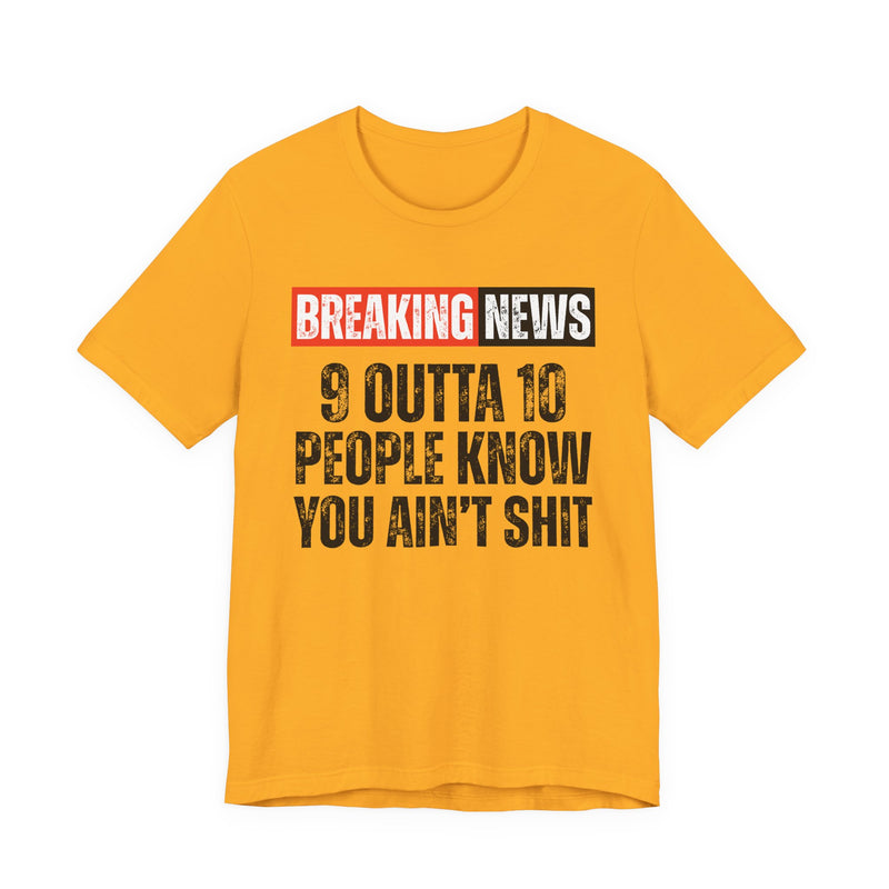 Breaking News: 9 Outta 10 People Know You Ain't Shit -Funny News Alert T-Shirt