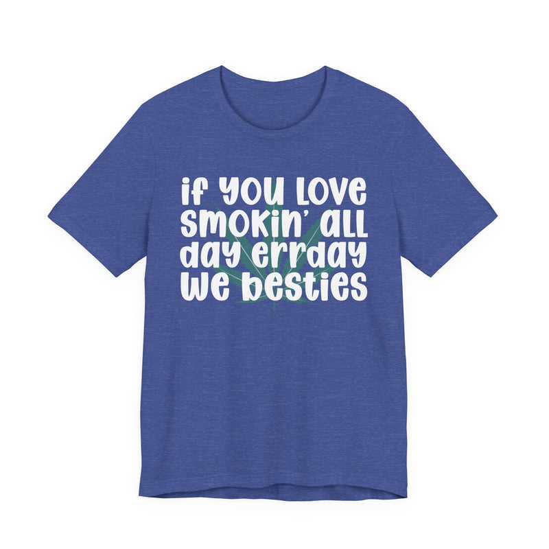 If You Love Smokin' All Day Err'day We Besties - T-Shirt