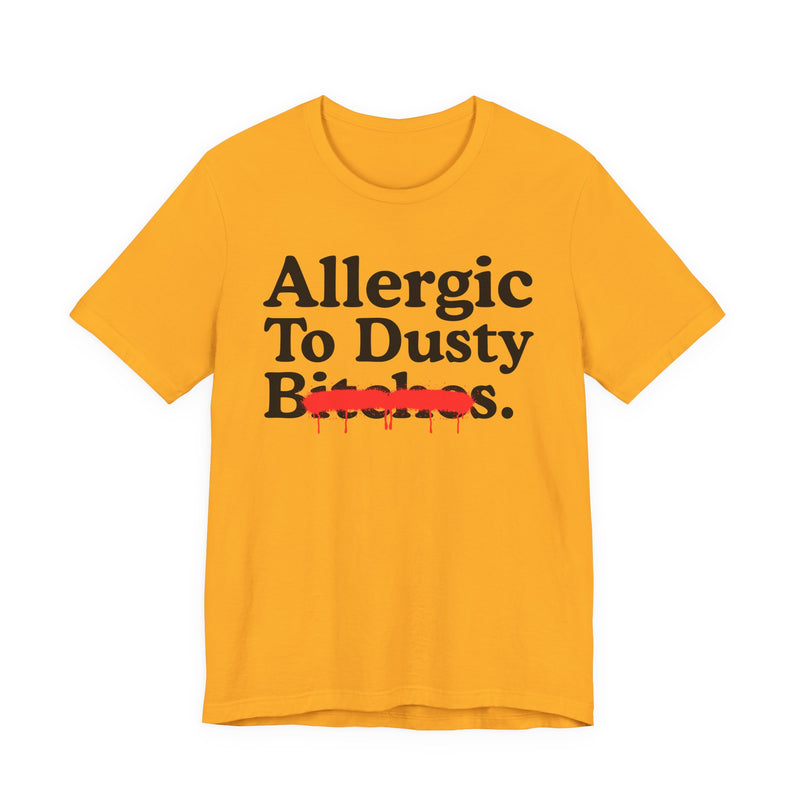 Gold T-Shirt with bold statement lettering reading ALLERGIC TO DUSTY BITCHES, front flat-lay view.