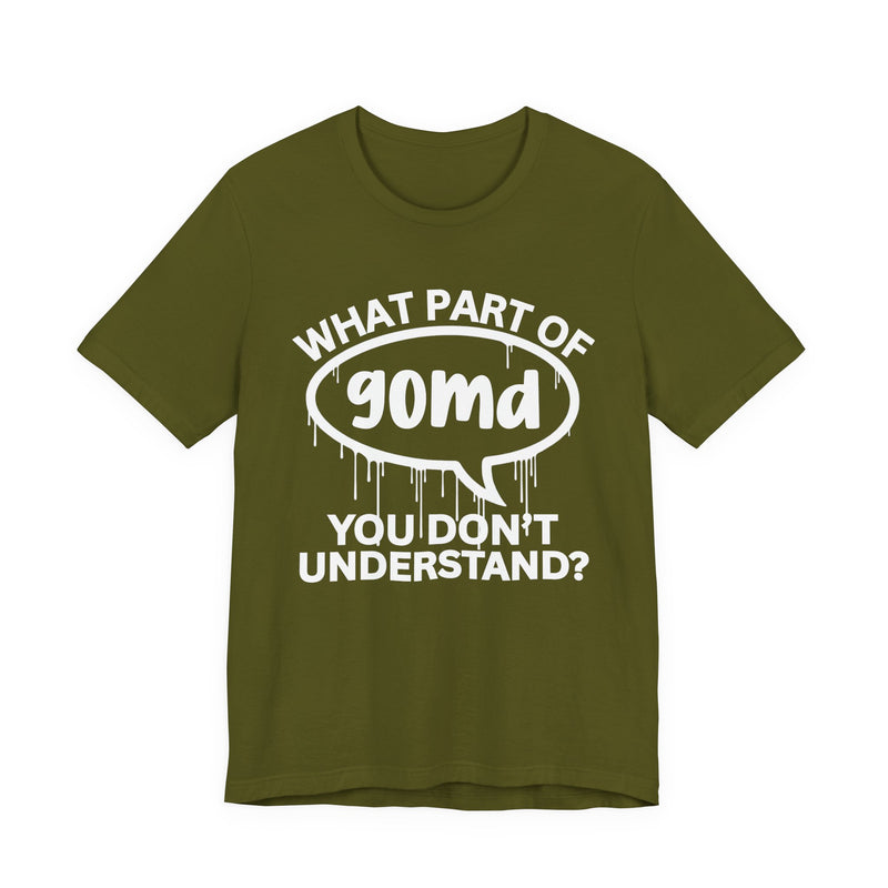 What Part of GOMD You Don't Understand? T-Shirt