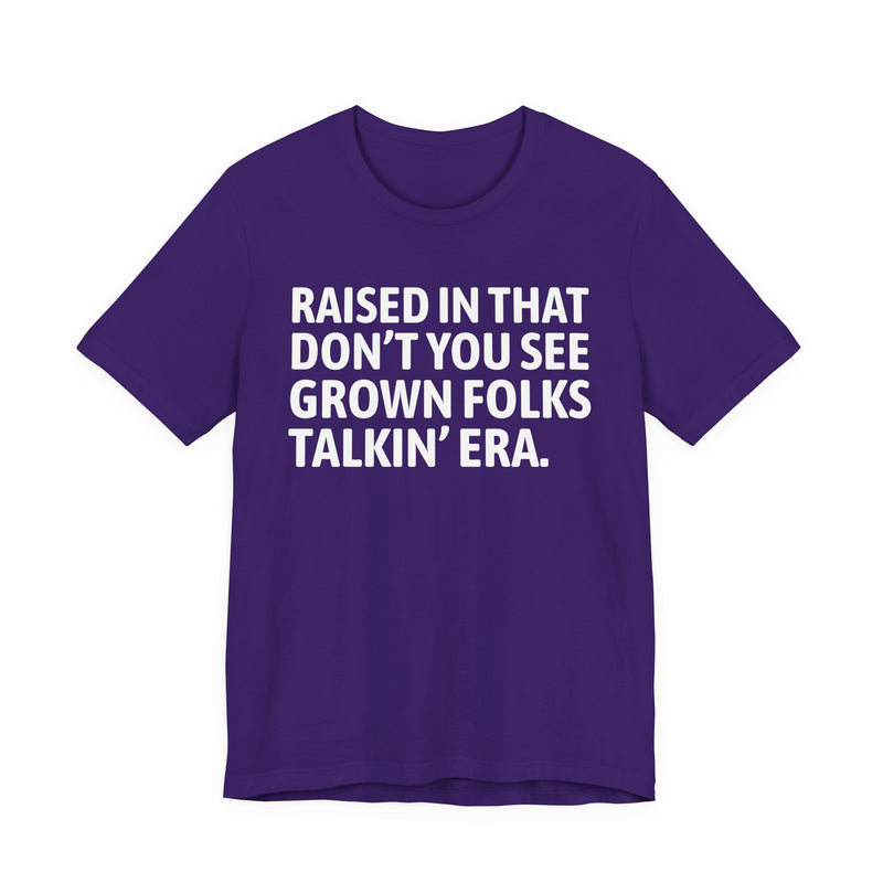 T-Shirt product with lettering reading "RAISED IN THAT DON'T YOU SEE GROWN FOLKS TALKIN' ERA", alternate view.
