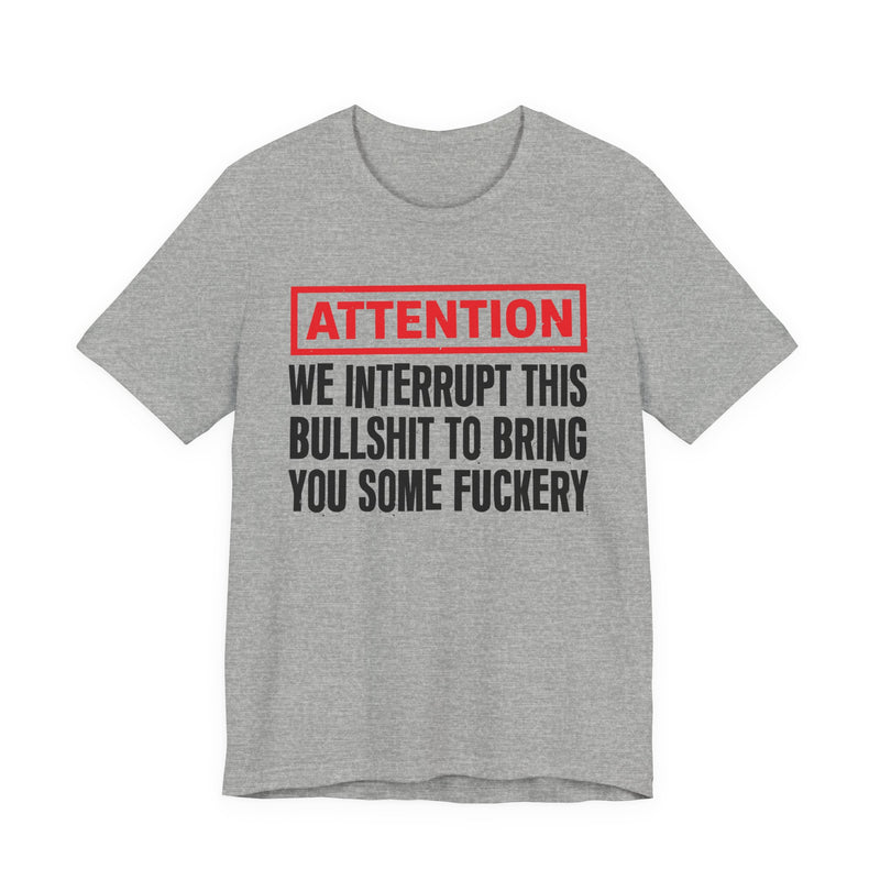 Attention We Interrupt This Bullshit To Bring You Some Fuckery-Funny Attention Message Sweatshirt