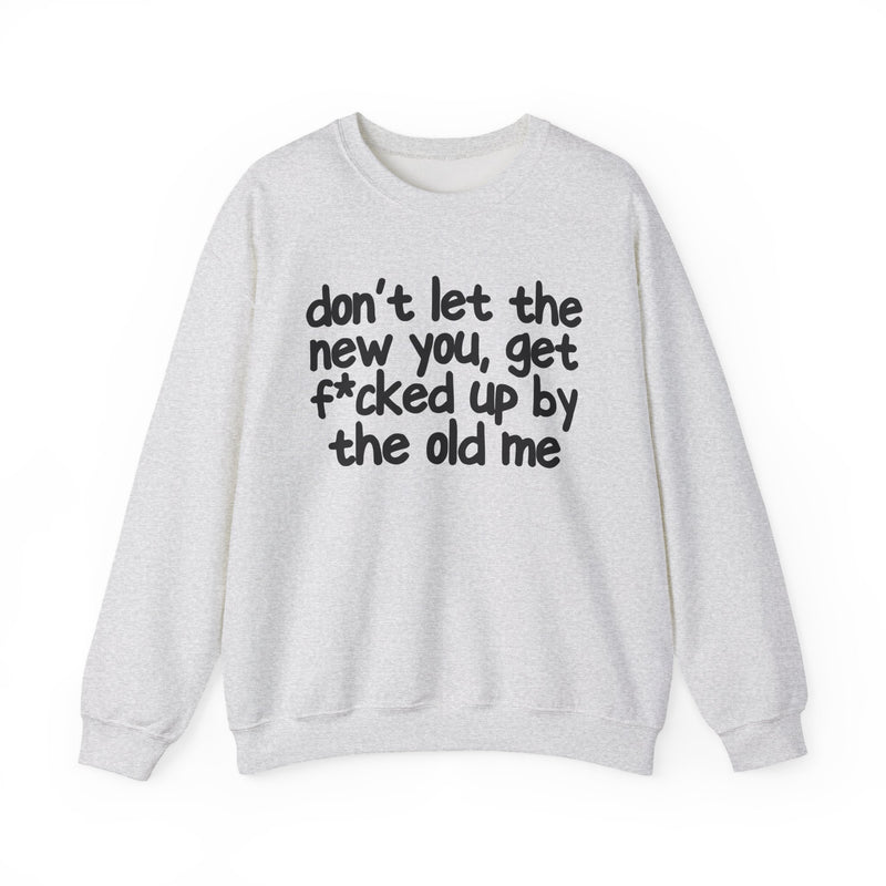 Don't Let The New You, Get Fuck'd Up By The Old Me — Sweatshirt