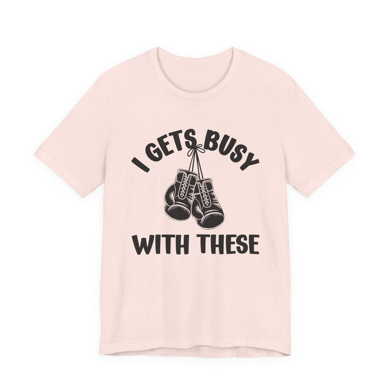 I Gets Busy With These — Funny Boxing MMA Fighter T-Shirt