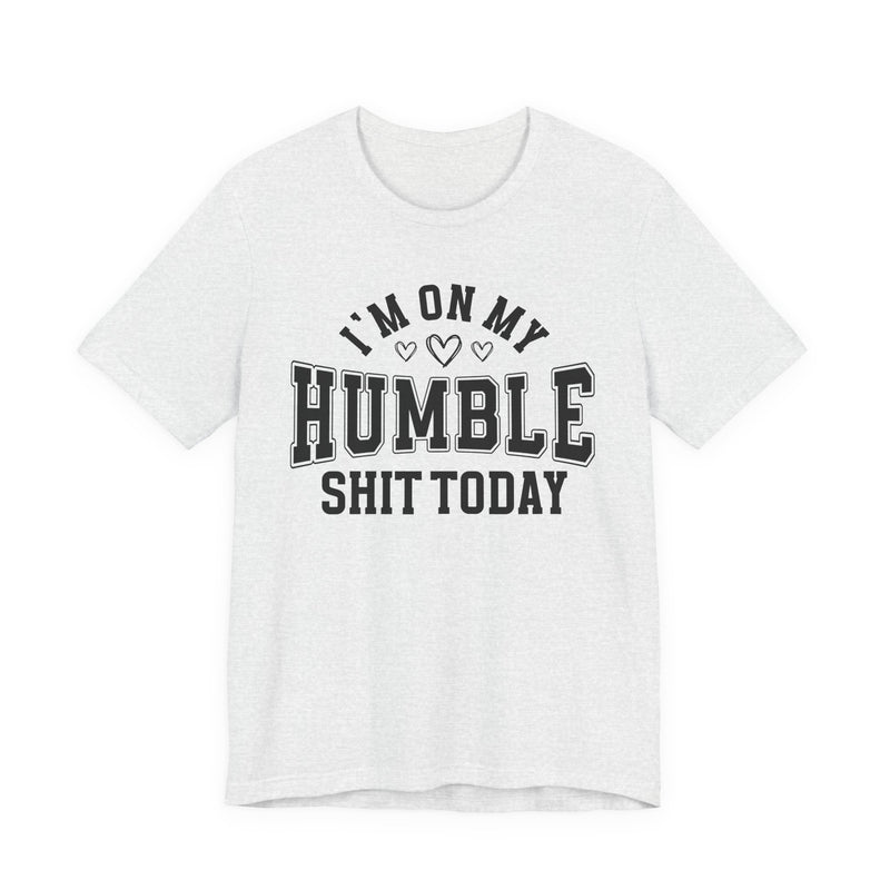 I'm On My Humble Shit Today — T-Shirt
