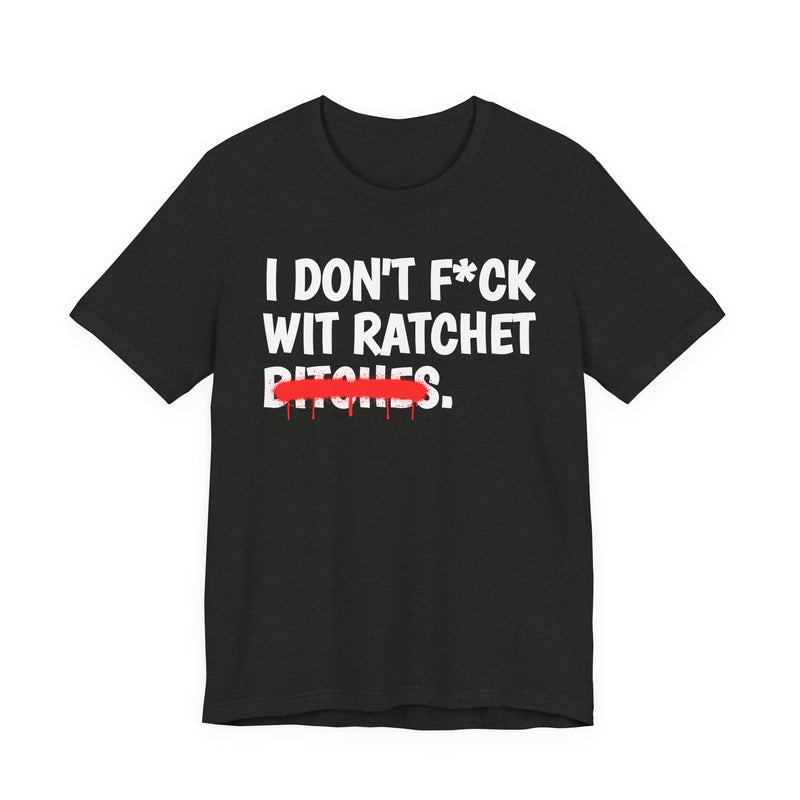 I Don't Fuck Wit Ratchet Bitches — Funny Sassy Statement T-Shirt