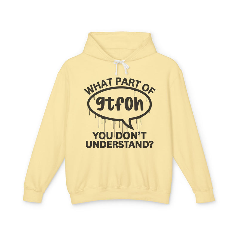 What Part of GTFOH You Don't Understand? — Hoodie alternate view 8: WHAT PART OF arched over a dripping white speech-bubble oval holding gtfoh in white rounded lowercase with YOU DON'T UNDERSTAND? below — white print on charcoal. Street Talk Designs sarcastic statement apparel.