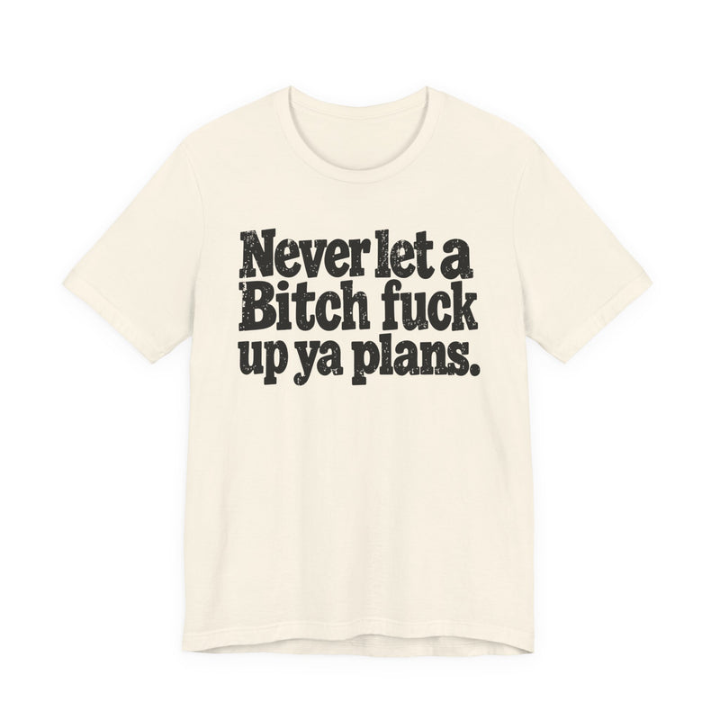 Never Let a Bitch Fuck Up Ya Plans -Street Motivational T-Shirt