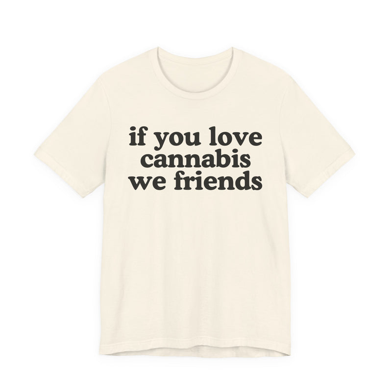 If You Love Cannabis We Friends - T-Shirt