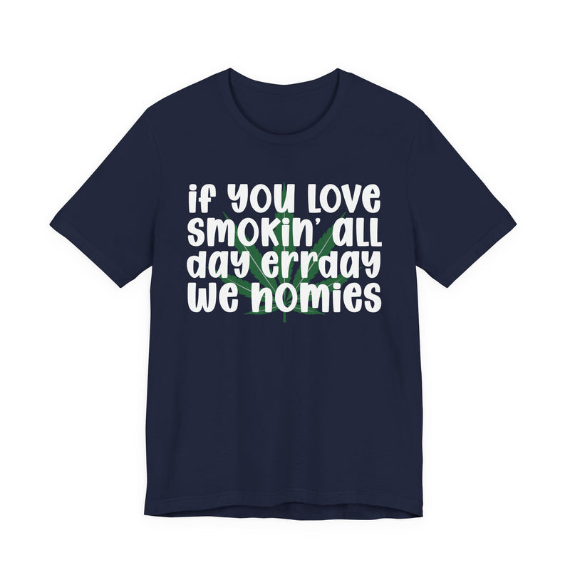 If You Love Smokin' All Day Err'day We Homies - T-Shirt