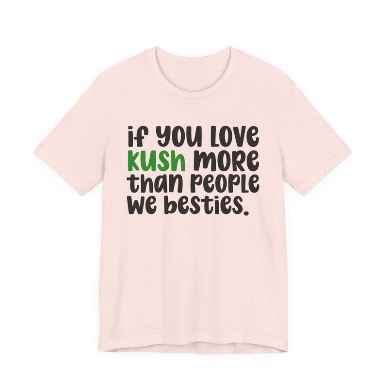 If You Love Kush More Than People We Besties - T-Shirt
