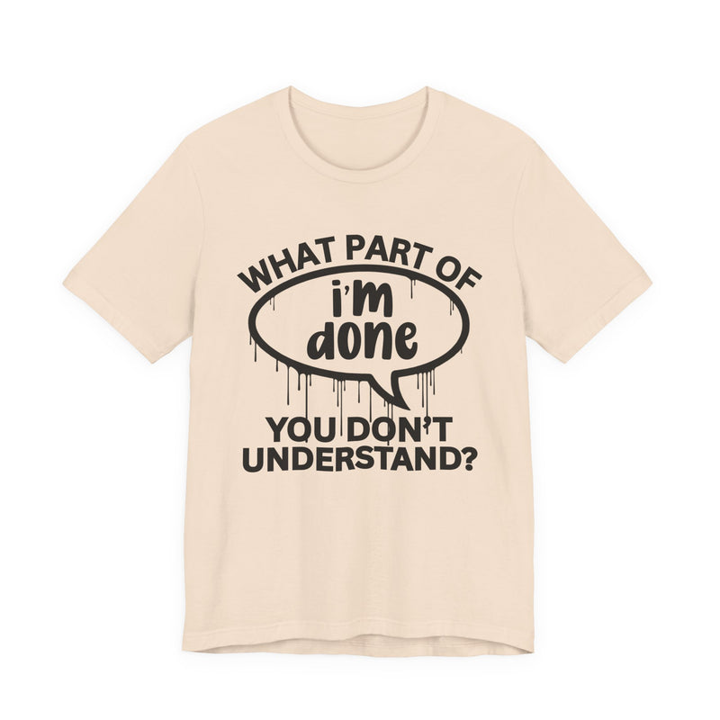 What Part of I'M DONE You Don't Understand? T-Shirt