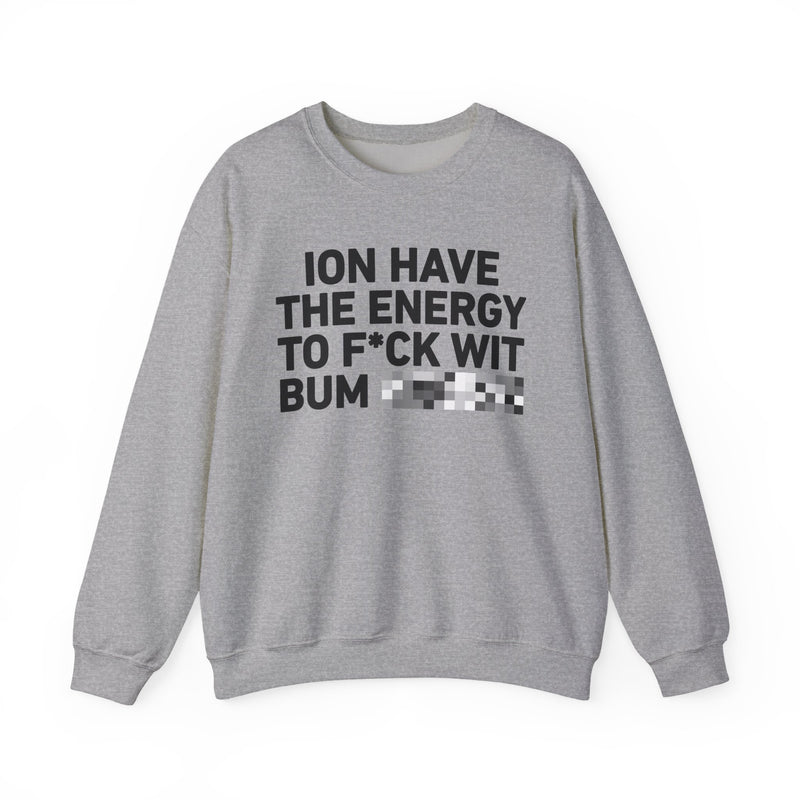 I Don’t Have the Energy To Fuck Wit Bum Bitches - Sweatshirt