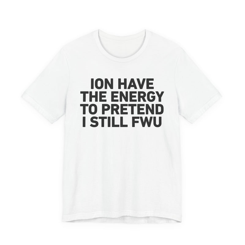 I Don’t Have the Energy to Pretend I Still FWU - Funny Energy Statement T-Shirt