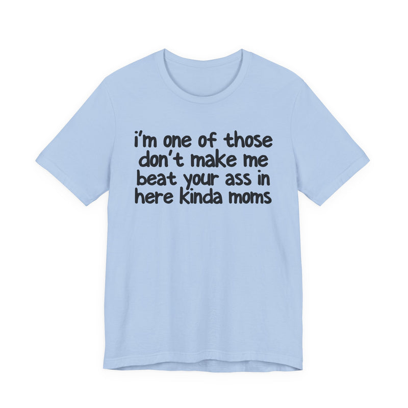 I'm One Of Those Don't Make Me Beat Your Ass In Here Kinda Moms — T-Shirt