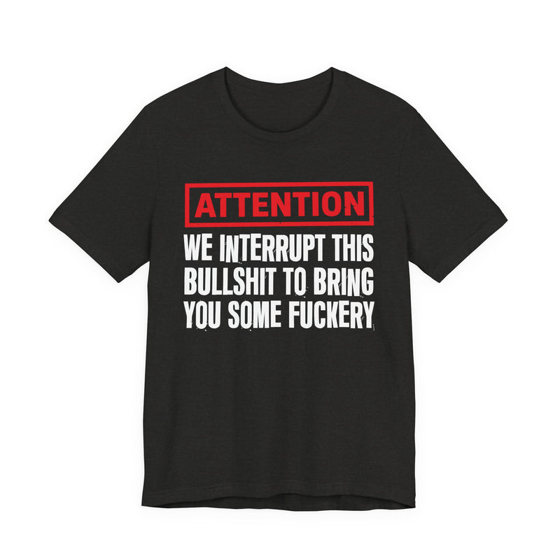 Attention We Interrupt This Bullshit To Bring You Some Fuckery-Funny Attention Message Sweatshirt