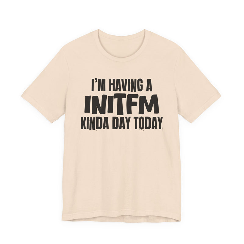 I'm Having a Initfm Kinda Day Today - Humorous Mood T-Shirt