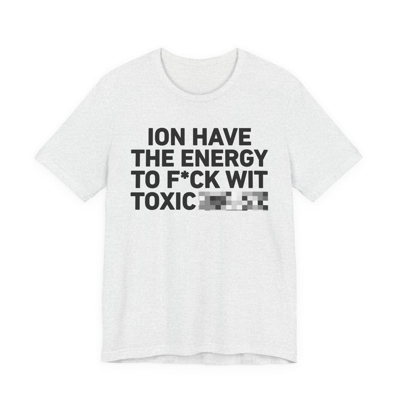 I Don’t Have the Energy to Fuck Wit Toxic (Bitches/Niggas) - Funny Energy Statement T-Shirt