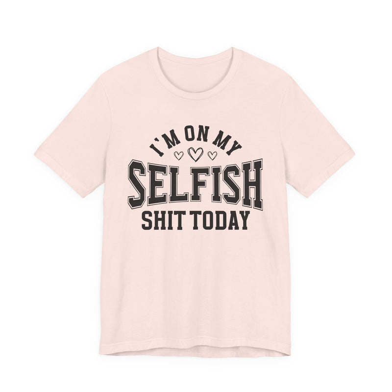 I'm On My Selfish Shit Today — T-Shirt