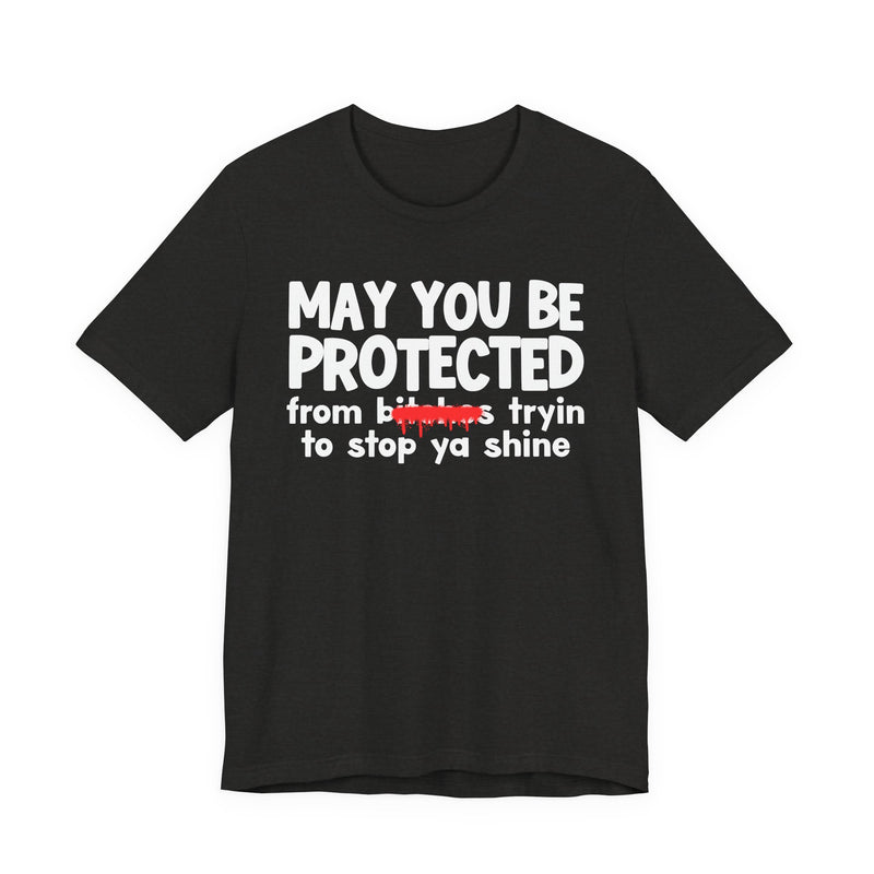 May You Be Protected From Bitches Tryin To Stop Ya Shine — Funny Protection Statement T-Shirt
