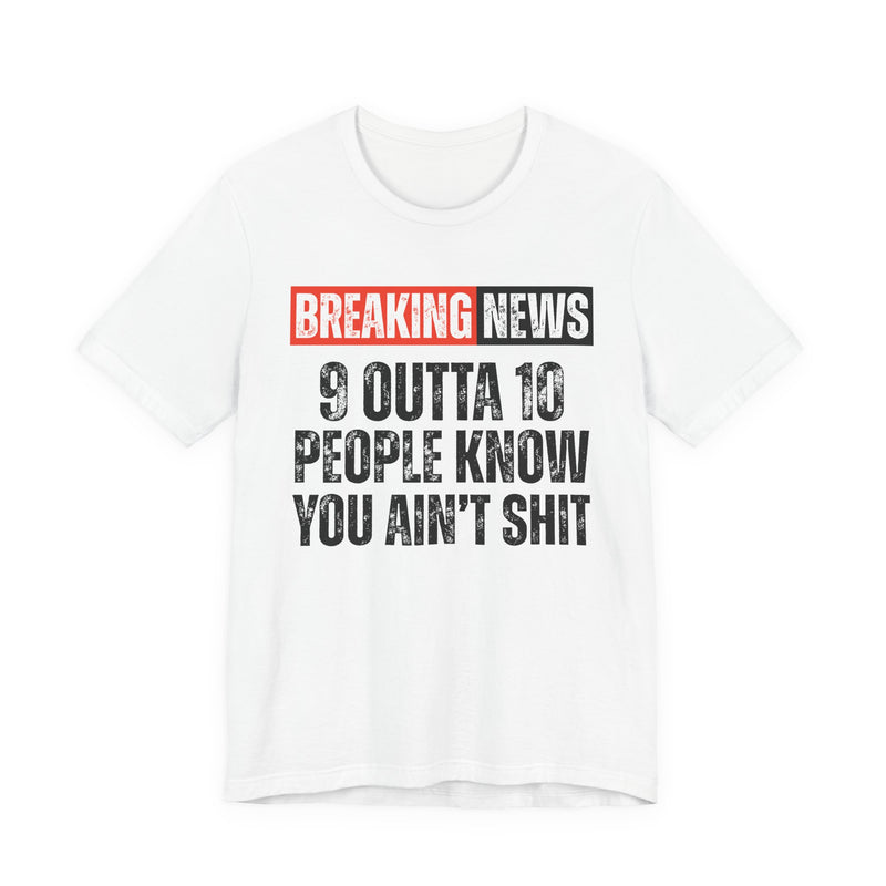 Breaking News: 9 Outta 10 People Know You Ain't Shit -Funny News Alert T-Shirt