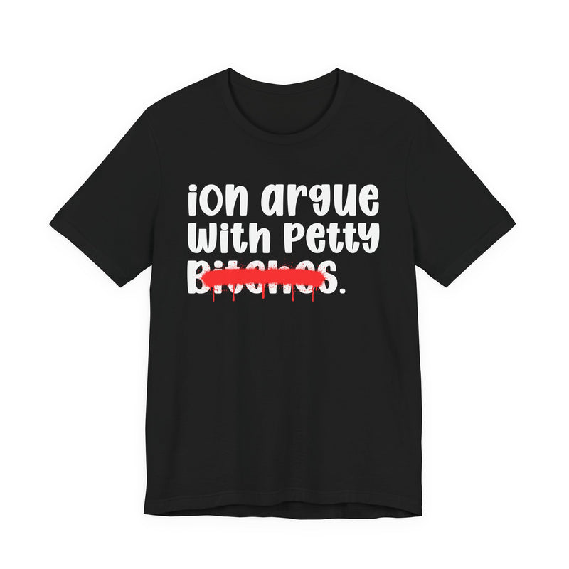 ION (I Don't) Argue With Petty Bitches - Funny Statement Tee Shirt